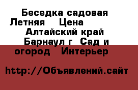 Беседка садовая “Летняя“ › Цена ­ 12 500 - Алтайский край, Барнаул г. Сад и огород » Интерьер   